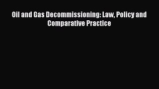 Read Oil and Gas Decommissioning: Law Policy and Comparative Practice Ebook Free