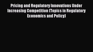 Read Pricing and Regulatory Innovations Under Increasing Competition (Topics in Regulatory