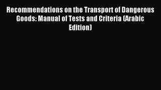 Read Recommendations on the Transport of Dangerous Goods: Manual of Tests and Criteria (Arabic