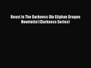 Read Beast In The Darkness (An Elighan Dragen Novelette) (Darkness Series) Ebook Free