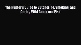 Download The Hunter's Guide to Butchering Smoking and Curing Wild Game and Fish Ebook Free