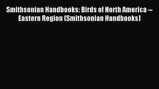 Read Smithsonian Handbooks: Birds of North America -- Eastern Region (Smithsonian Handbooks)