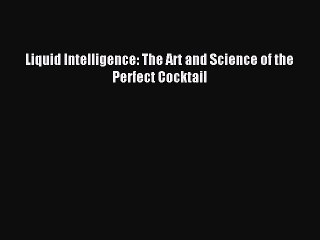 Download Liquid Intelligence: The Art and Science of the Perfect Cocktail PDF Online