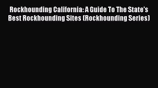 Download Rockhounding California: A Guide To The State's Best Rockhounding Sites (Rockhounding