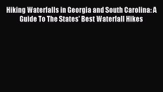 Read Hiking Waterfalls in Georgia and South Carolina: A Guide To The States' Best Waterfall