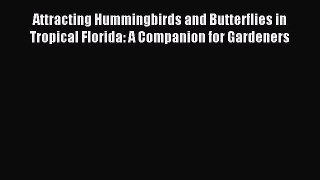 Read Attracting Hummingbirds and Butterflies in Tropical Florida: A Companion for Gardeners