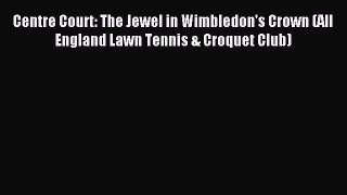 Read Centre Court: The Jewel in Wimbledon's Crown (All England Lawn Tennis & Croquet Club)