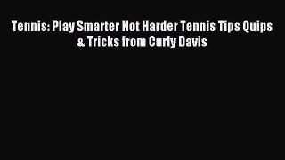Read Tennis: Play Smarter Not Harder Tennis Tips Quips & Tricks from Curly Davis Ebook Free