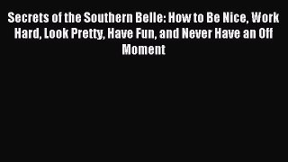 Read Secrets of the Southern Belle: How to Be Nice Work Hard Look Pretty Have Fun and Never