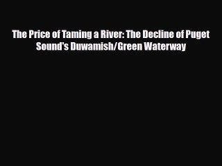Download The Price of Taming a River: The Decline of Puget Sound's Duwamish/Green Waterway