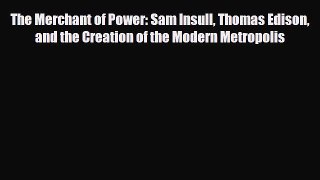 [PDF] The Merchant of Power: Sam Insull Thomas Edison and the Creation of the Modern Metropolis