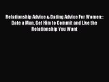 Read Relationship Advice & Dating Advice For Women:: Date a Man Get Him to Commit and Live