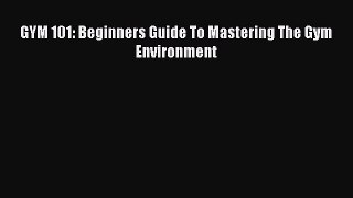 Read GYM 101: Beginners Guide To Mastering The Gym Environment Ebook Online