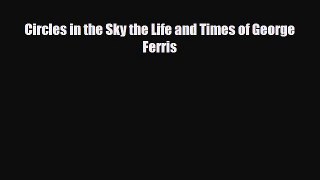 Download Circles in the Sky the Life and Times of George Ferris Read Online