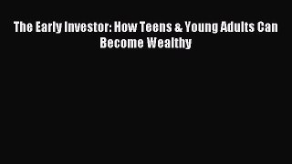 Read The Early Investor: How Teens & Young Adults Can Become Wealthy Ebook Free