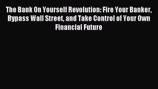 Read The Bank On Yourself Revolution: Fire Your Banker Bypass Wall Street and Take Control
