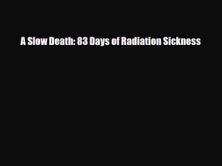 [PDF] A Slow Death: 83 Days of Radiation Sickness Read Full Ebook