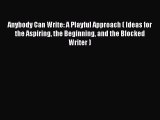 Read Anybody Can Write: A Playful Approach ( Ideas for the Aspiring the Beginning and the Blocked