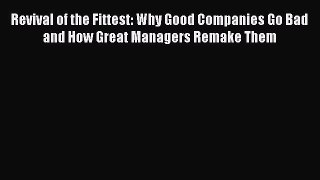 Download Revival of the Fittest: Why Good Companies Go Bad and How Great Managers Remake Them