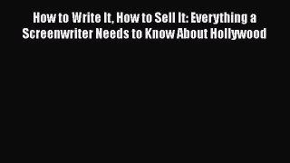 Read How to Write It How to Sell It: Everything a Screenwriter Needs to Know About Hollywood