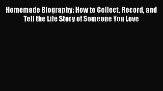 Read Homemade Biography: How to Collect Record and Tell the Life Story of Someone You Love