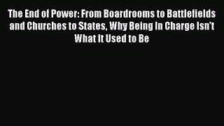 Read The End of Power: From Boardrooms to Battlefields and Churches to States Why Being In