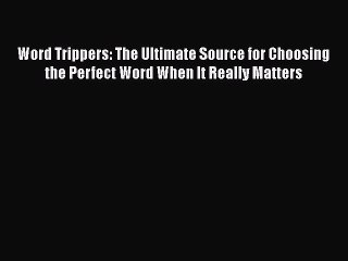 Read Word Trippers: The Ultimate Source for Choosing the Perfect Word When It Really Matters