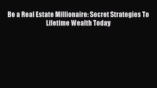 Read Be a Real Estate Millionaire: Secret Strategies To Lifetime Wealth Today Ebook Online
