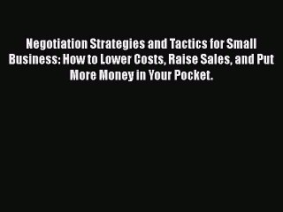 Read Negotiation Strategies and Tactics for Small Business: How to Lower Costs Raise Sales