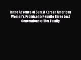 Read In the Absence of Sun: A Korean American Woman's Promise to Reunite Three Lost Generations