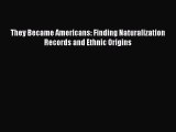 Download They Became Americans: Finding Naturalization Records and Ethnic Origins PDF Free