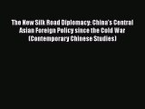 Read The New Silk Road Diplomacy: China's Central Asian Foreign Policy since the Cold War (Contemporary