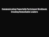 Read Communicating Powerfully Participant Workbook: Creating Remarkable Leaders Ebook Free