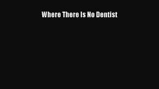 Read Where There Is No Dentist Ebook Online