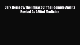 Download Dark Remedy: The Impact Of Thalidomide And Its Revival As A Vital Medicine Ebook Online
