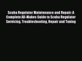 Read Scuba Regulator Maintenance and Repair: A Complete All-Makes Guide to Scuba Regulator