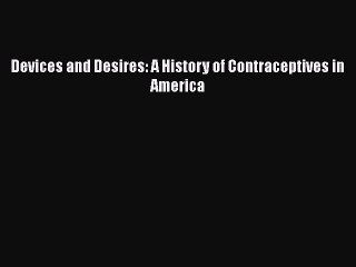 Read Devices and Desires: A History of Contraceptives in America Ebook Free