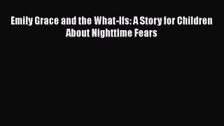 PDF Emily Grace and the What-Ifs: A Story for Children About Nighttime Fears  Read Online