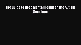 Download The Guide to Good Mental Health on the Autism Spectrum Free Books