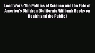 Download Lead Wars: The Politics of Science and the Fate of America's Children (California/Milbank