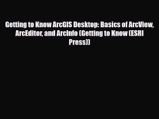 Download Getting to Know ArcGIS Desktop: Basics of ArcView ArcEditor and ArcInfo (Getting to