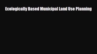 Download Ecologically Based Municipal Land Use Planning Free Books