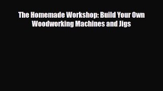 Download The Homemade Workshop: Build Your Own Woodworking Machines and Jigs Free Books