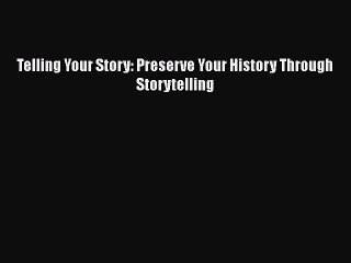 Download Telling Your Story: Preserve Your History Through Storytelling  Read Online