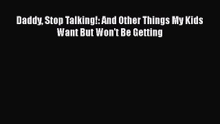 Download Daddy Stop Talking!: And Other Things My Kids Want But Won't Be Getting Free Books