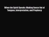 Read When the Spirit Speaks: Making Sense Out of Tongues Interpretation and Prophecy Ebook