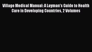 Download Village Medical Manual: A Layman's Guide to Health Care in Developing Countries 2