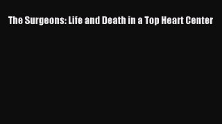 Read The Surgeons: Life and Death in a Top Heart Center Ebook Free