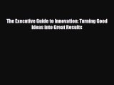[PDF] The Executive Guide to Innovation: Turning Good Ideas into Great Results Download Online