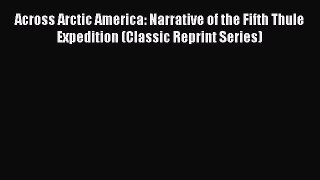 Read Across Arctic America: Narrative of the Fifth Thule Expedition (Classic Reprint Series)